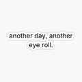 Another Day Another Eye Roll