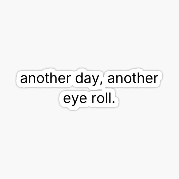 Another Day Another Eye Roll