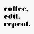Coffee, edit, repeat