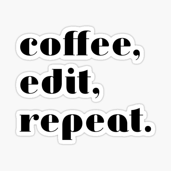 Coffee, edit, repeat