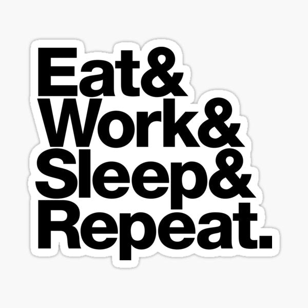 Eat & Work & Sleep & Repeat