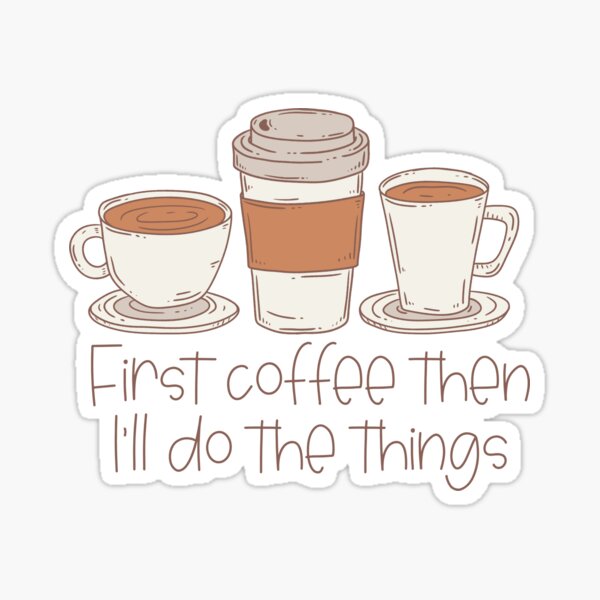 First Coffee Then I’ll Do the Things