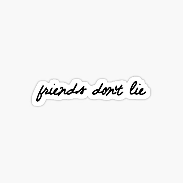Friends don’t lie