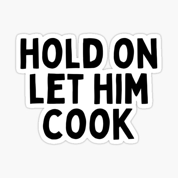 Hold On Let Him Cook