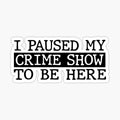 I Paused My Crime Show To Be Here