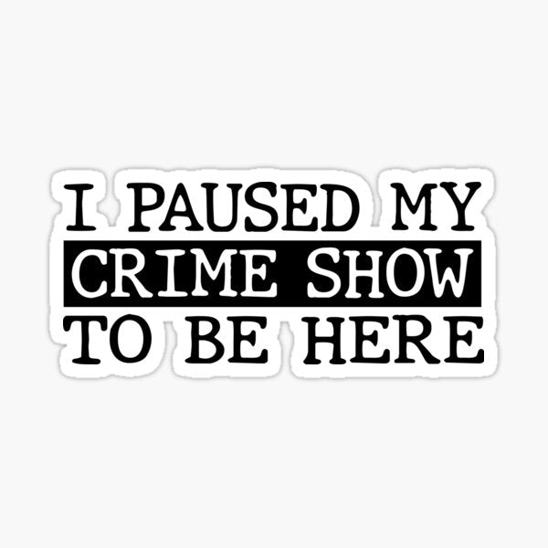 I Paused My Crime Show To Be Here