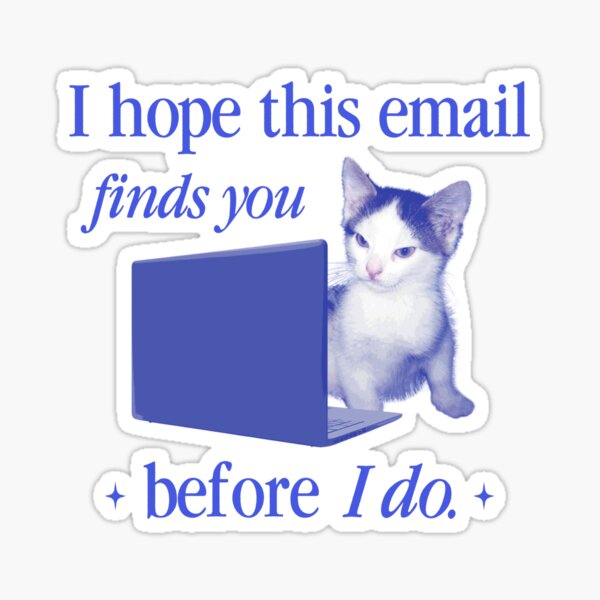 I hope this email finds you cat