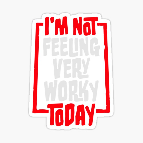 I'm Not Feeling Very Worky Today