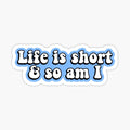 Life is Short & So Am I
