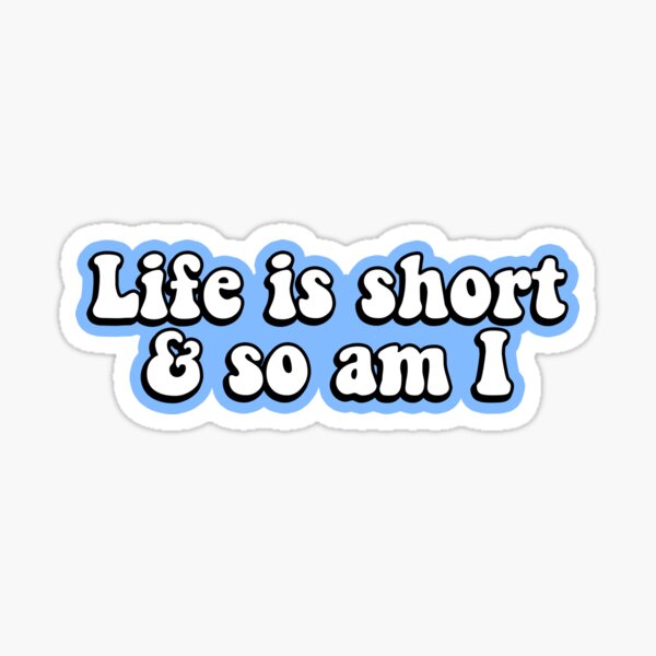 Life is Short & So Am I