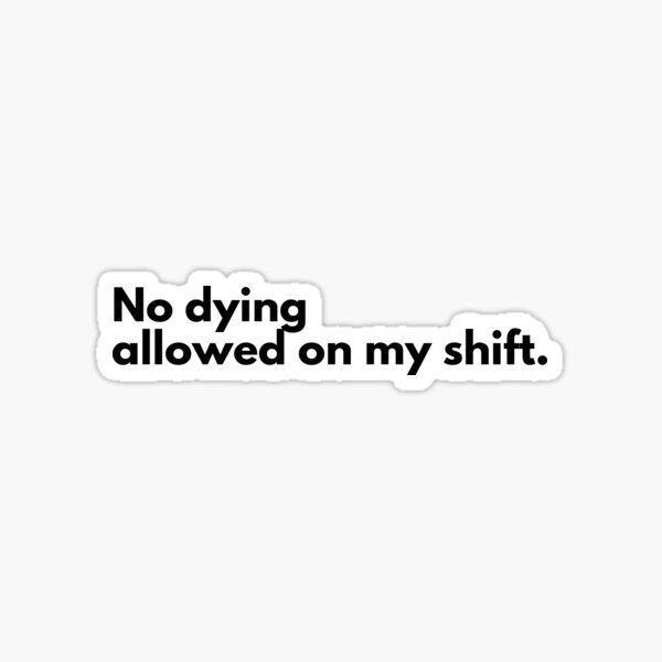 No dying on my shift