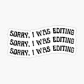 Sorry, I Was Editing