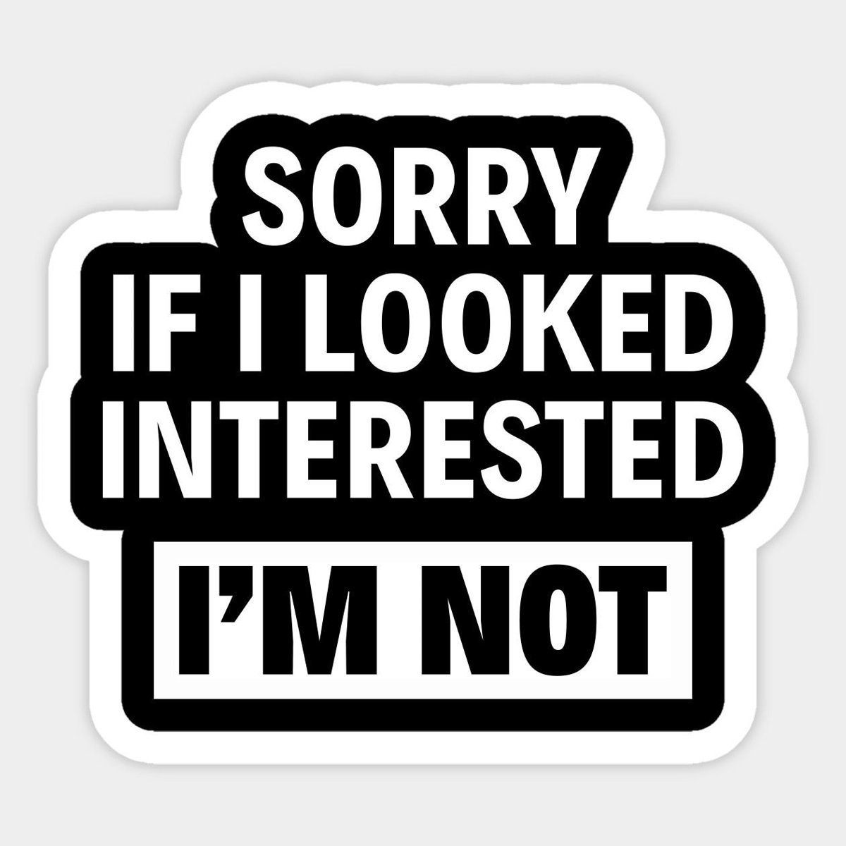Sorry If I Looked Interested. I'm Not