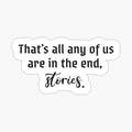 That's all any of us are in the end, stories