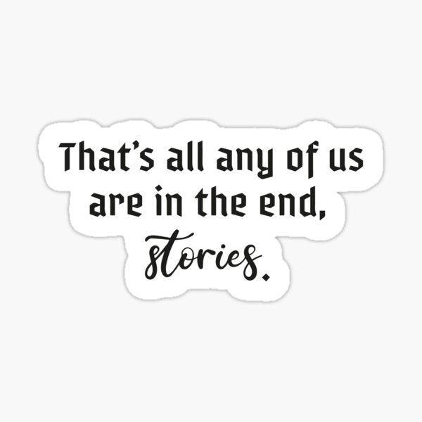That's all any of us are in the end, stories