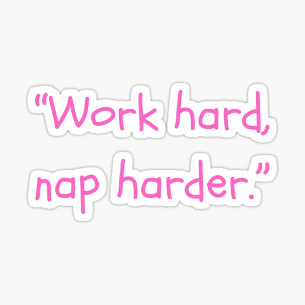 Work hard, nap harder