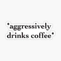 aggressively drinks