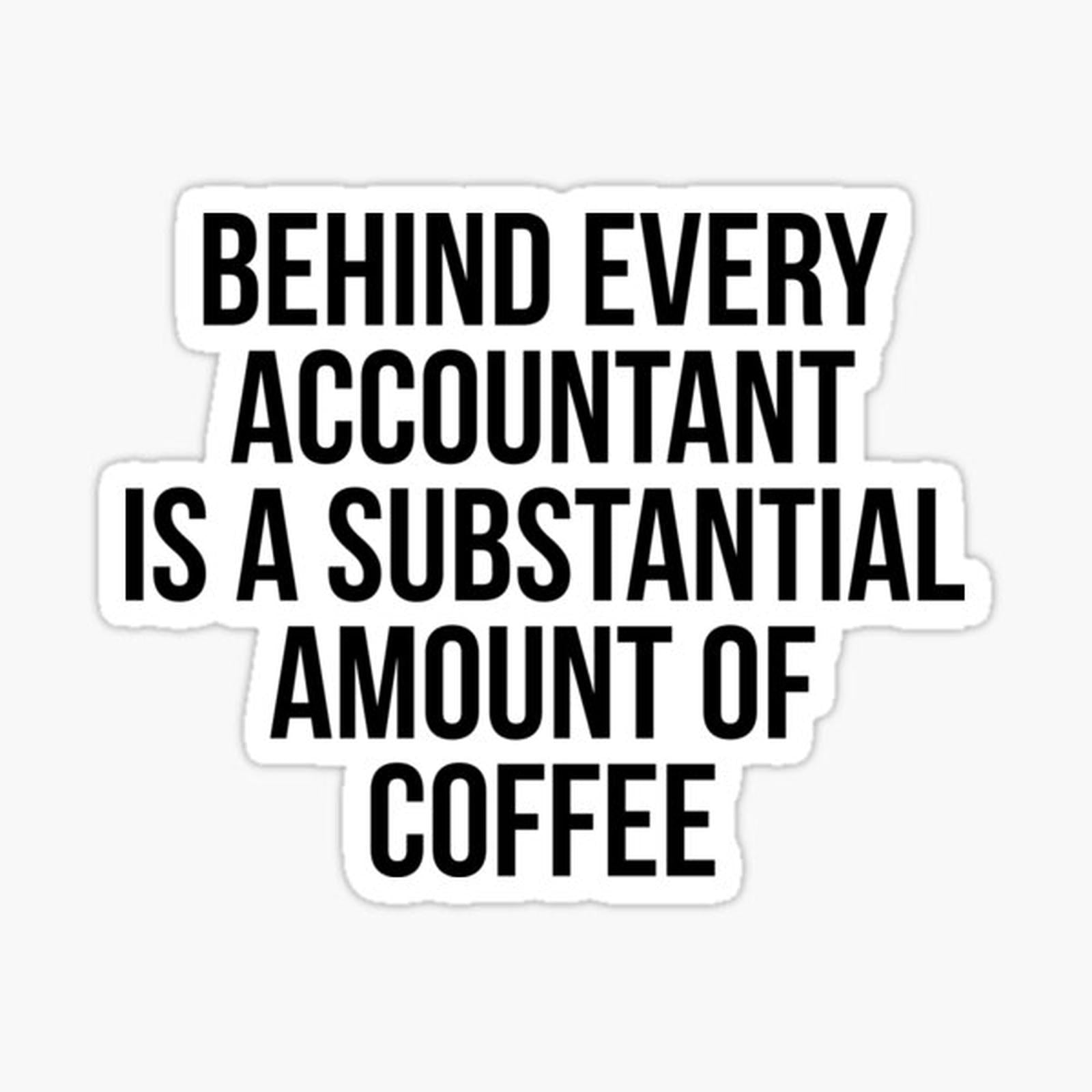 Behind Every Accountant Is Substantial Amount Of Coffee