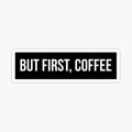 But First, Coffee