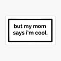 But my mom says i’m cool