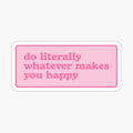 do literally whatever makes you happy