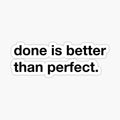 Done is better than perfect.