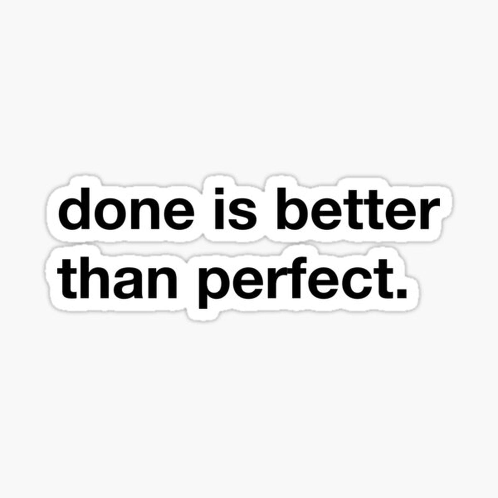 Done is better than perfect.