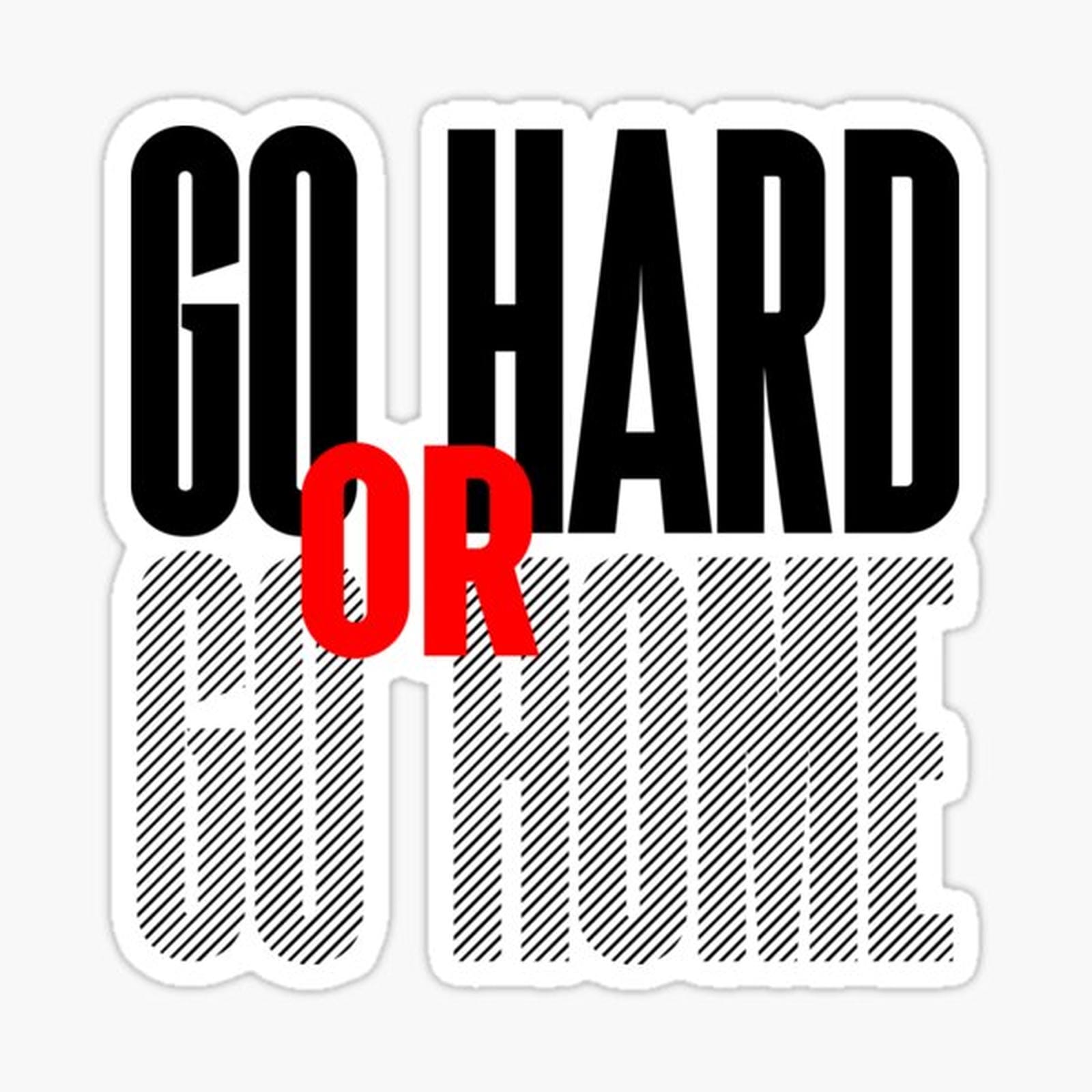 Go hard or go home