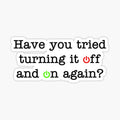 Have You Tried Turning It Off And On Again_
