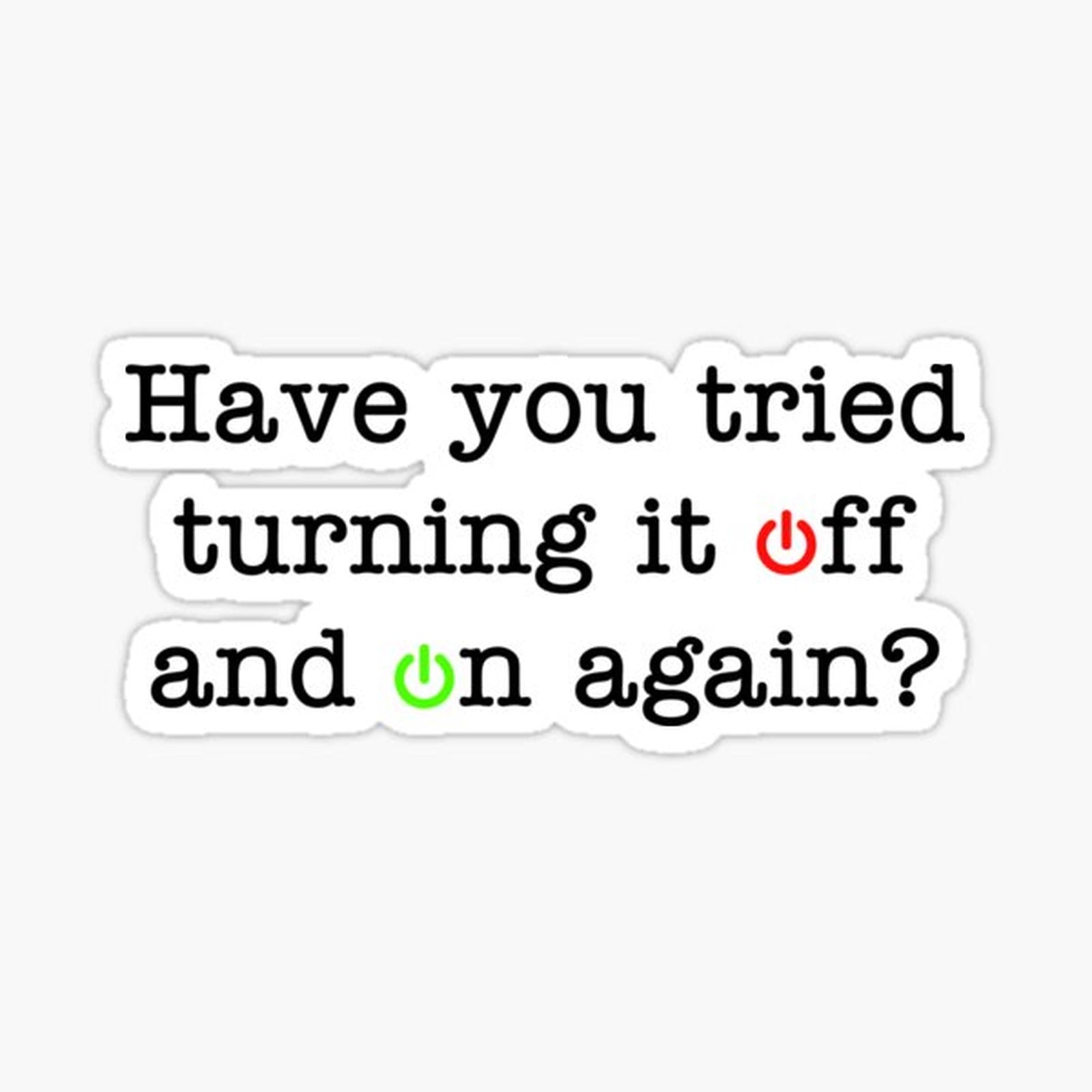 Have You Tried Turning It Off And On Again_