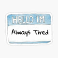 Hello I’m Always Tired