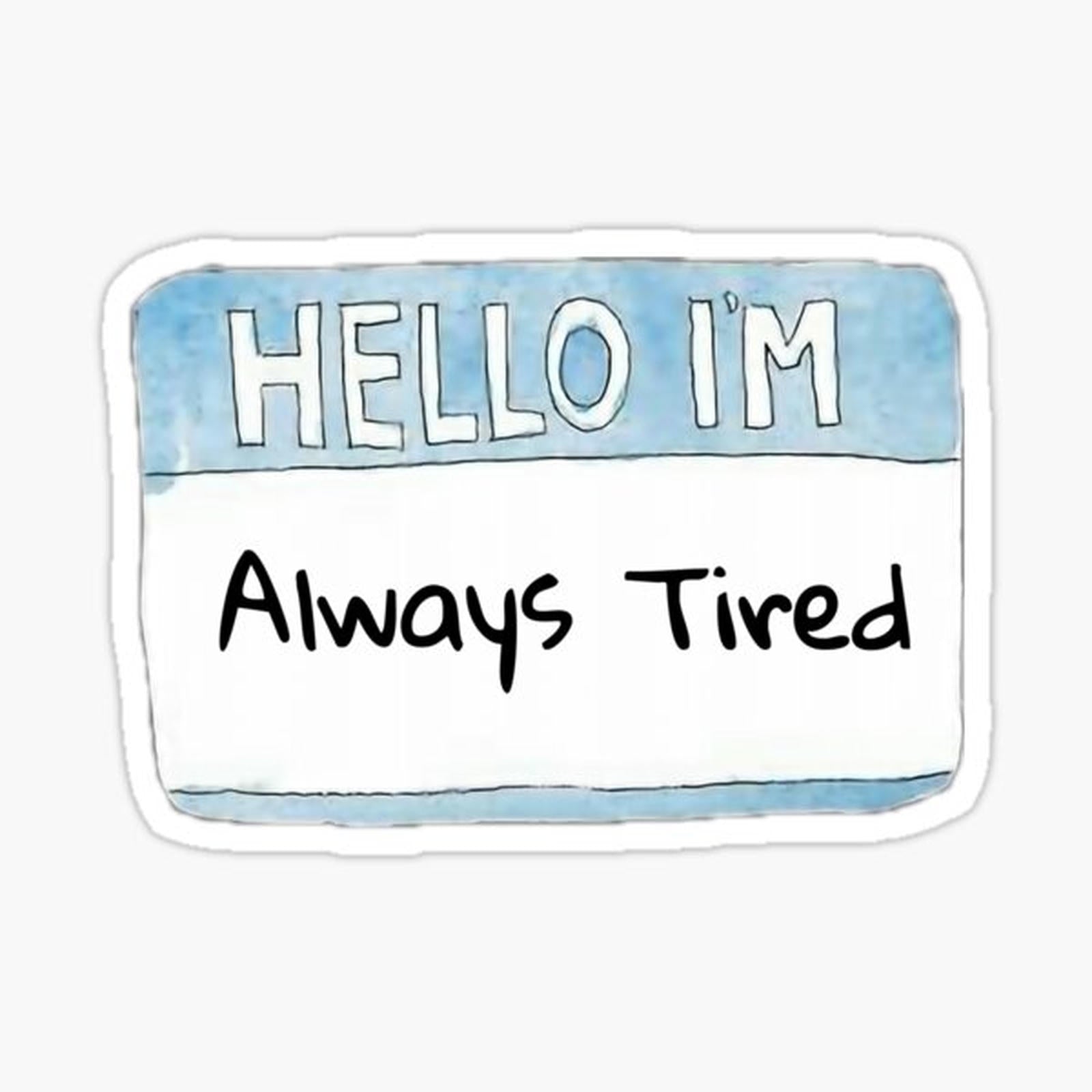 Hello I’m Always Tired