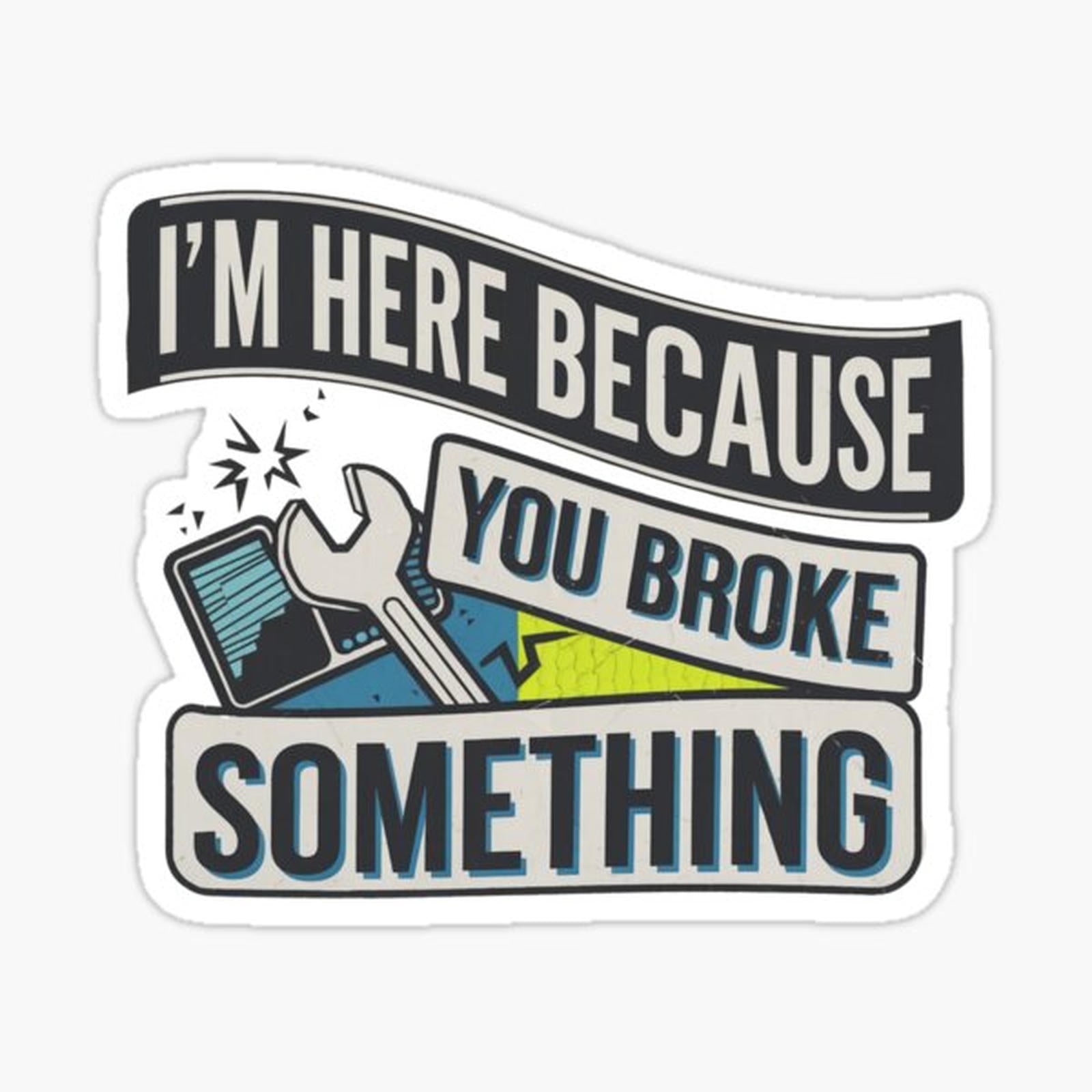 I'm Here Because You Broke Something