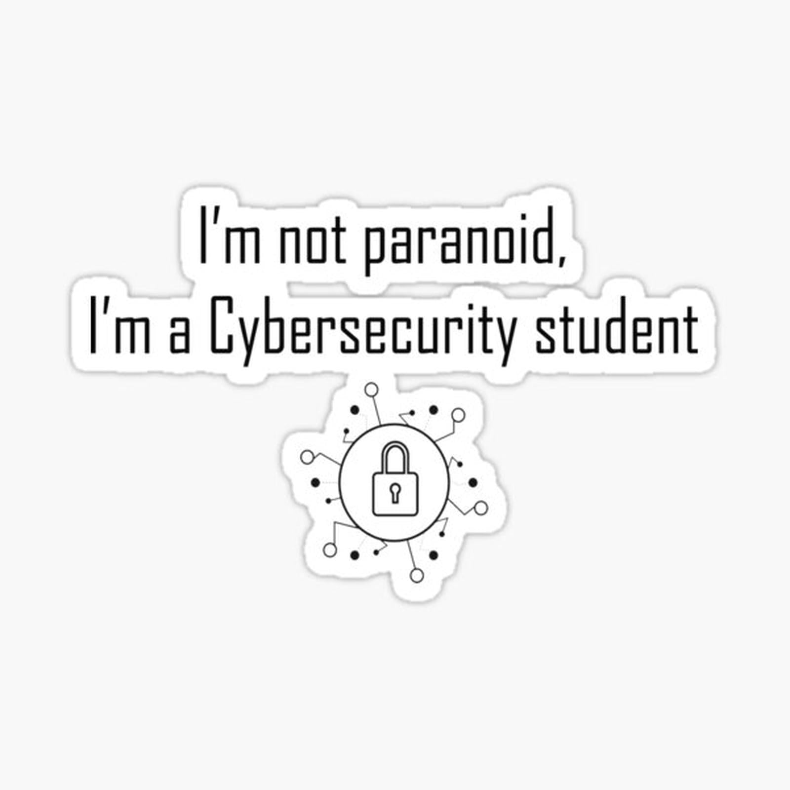I'm not Paranoid, I'm a CyberSecurity student
