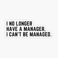 I No Longer Have A Manager I Can't Be Managed Funny