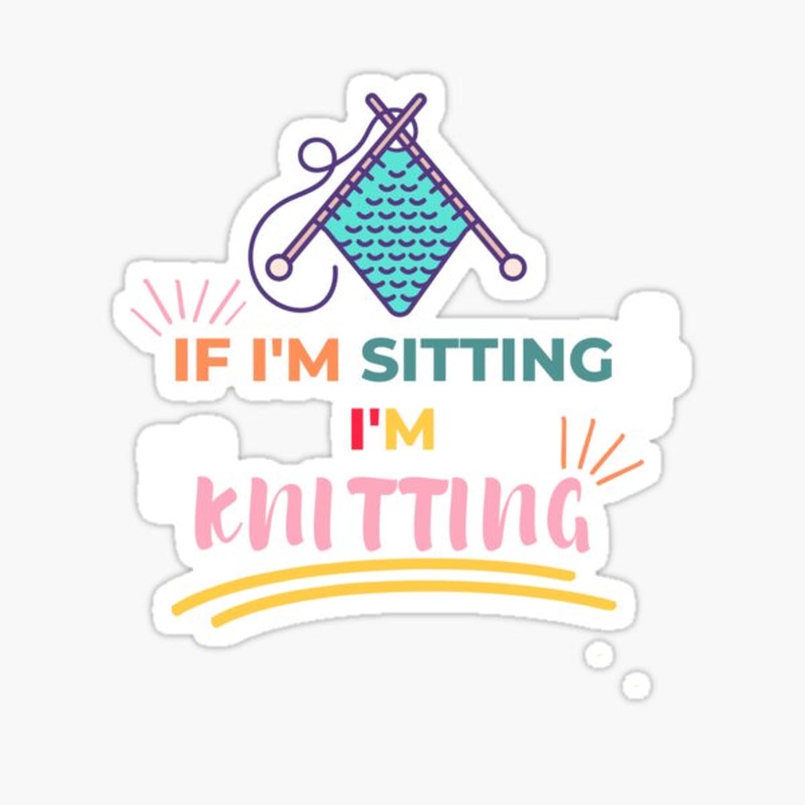 If I'm sitting I'm knitting