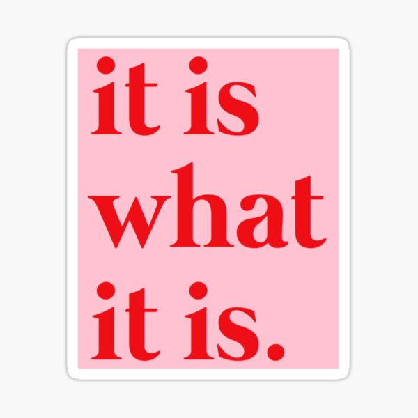 it is what it is