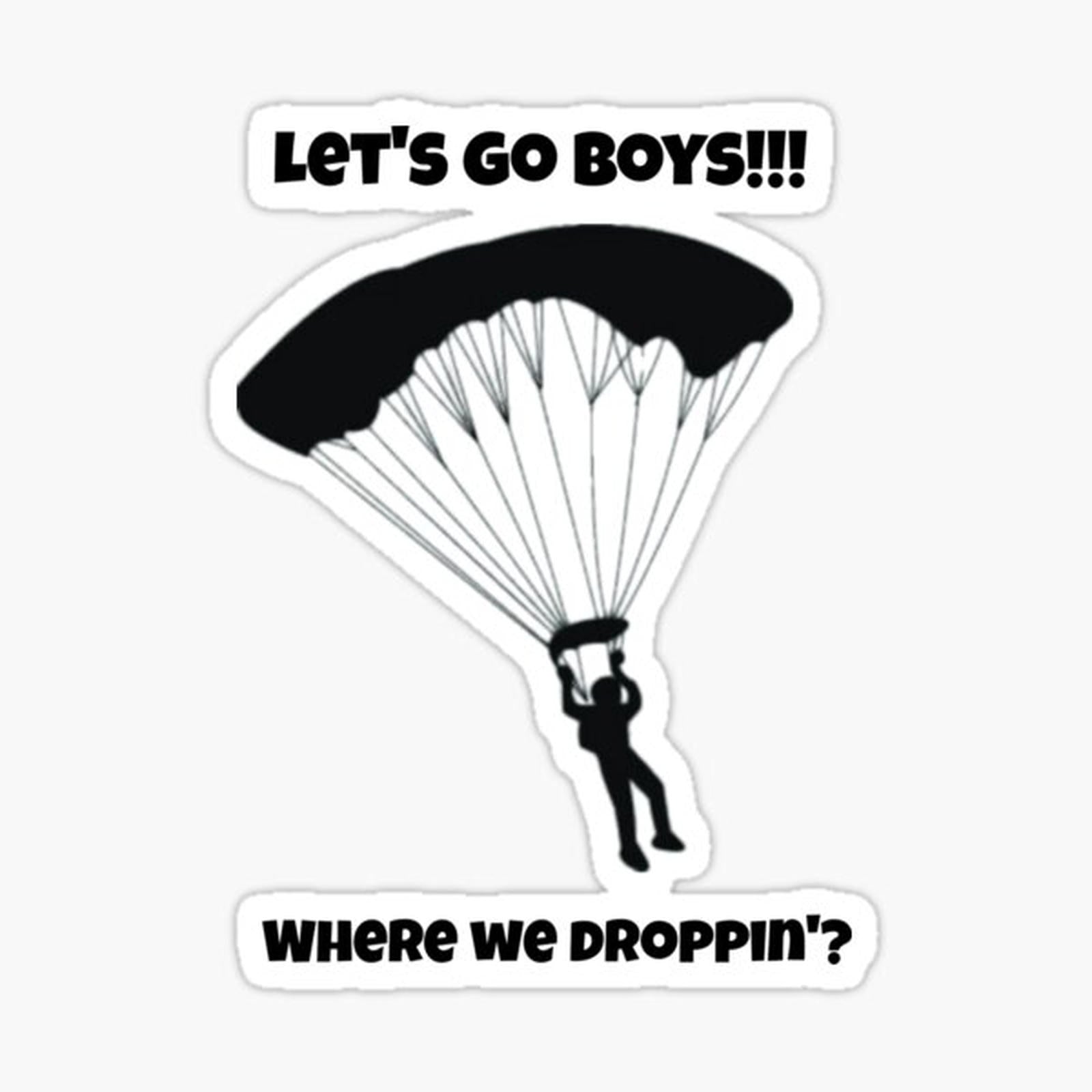 Let's go boys where we dropping_