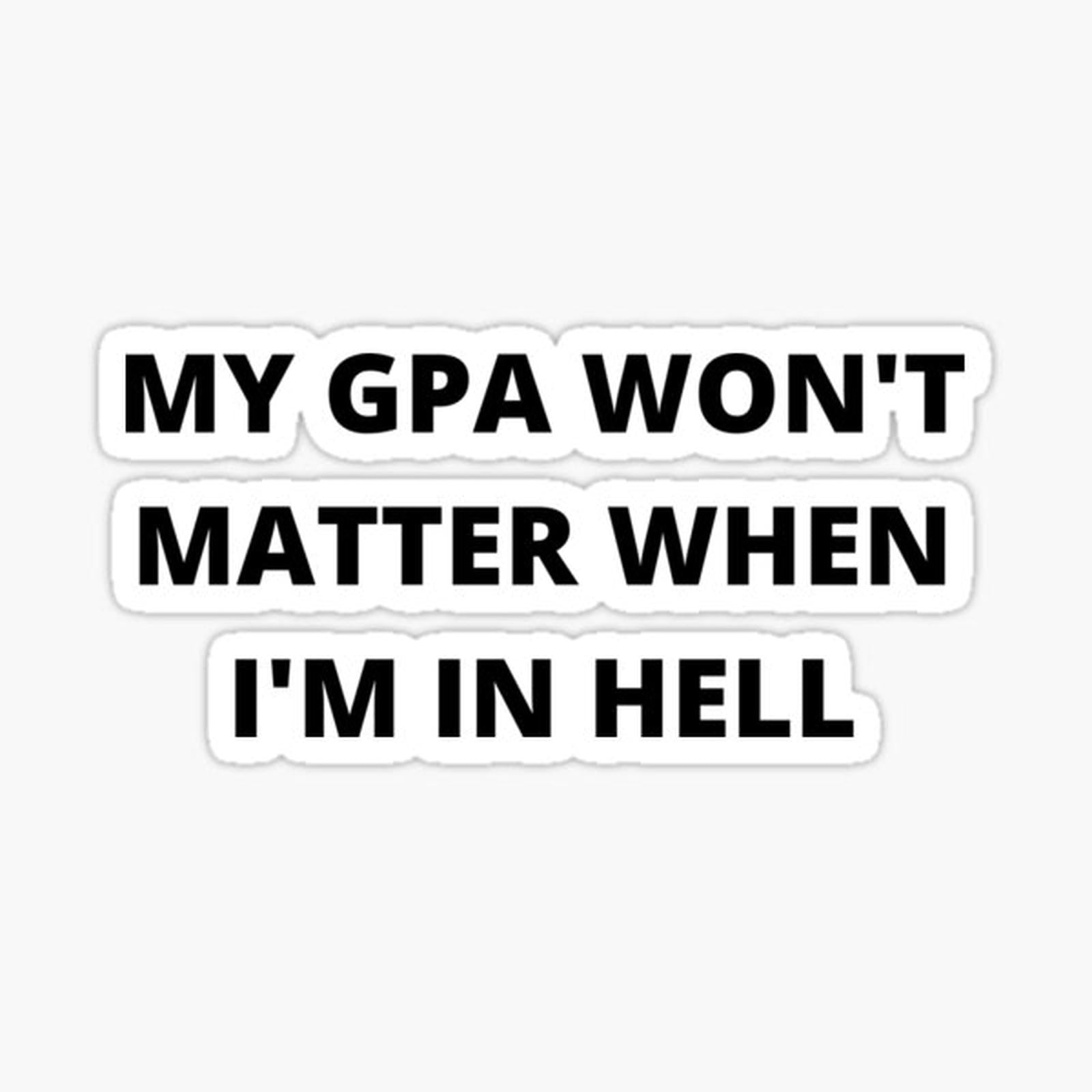 my gpa wont matter when im in hell