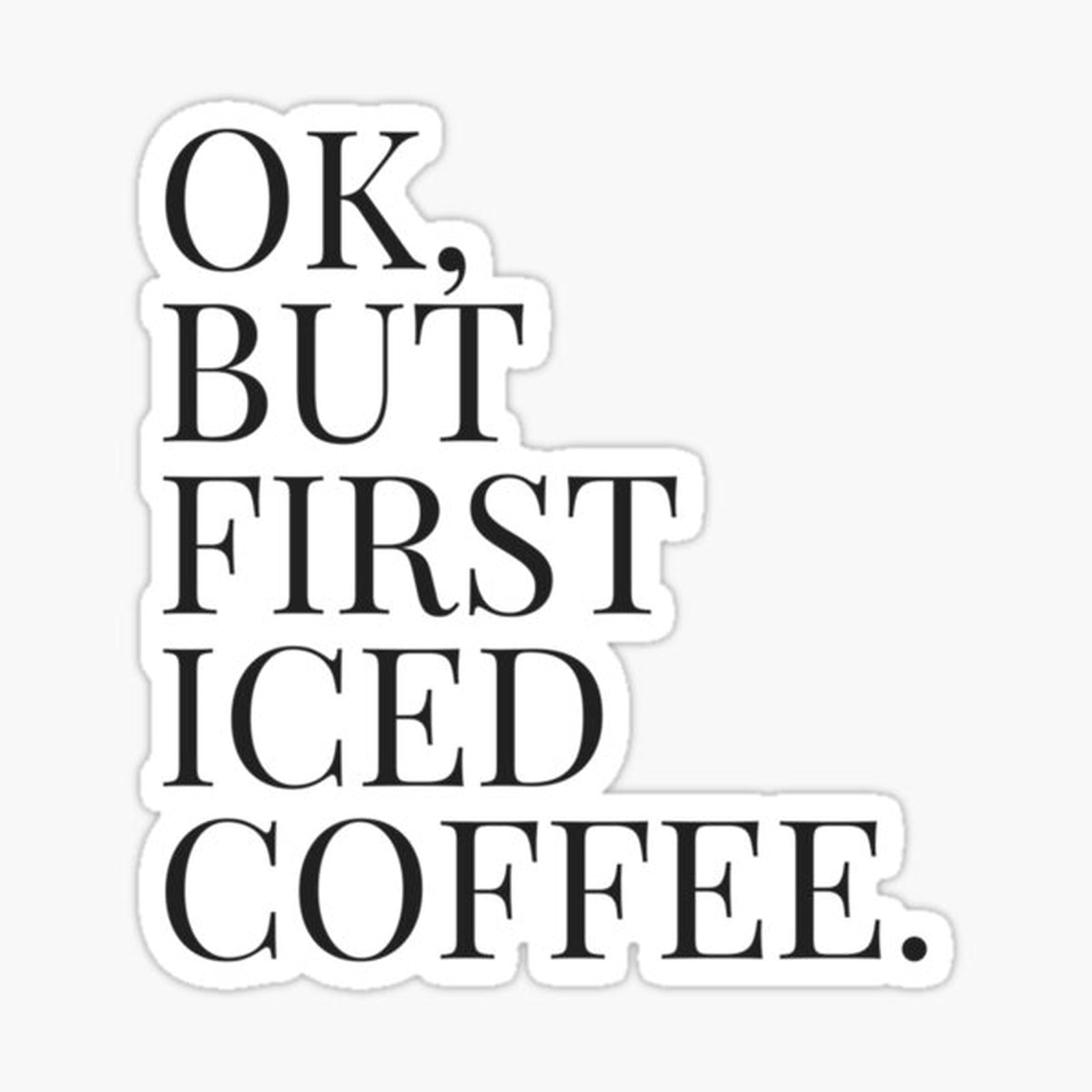 OK, BUT FIRST ICED COFFEE.