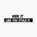 Ride it like you stole it