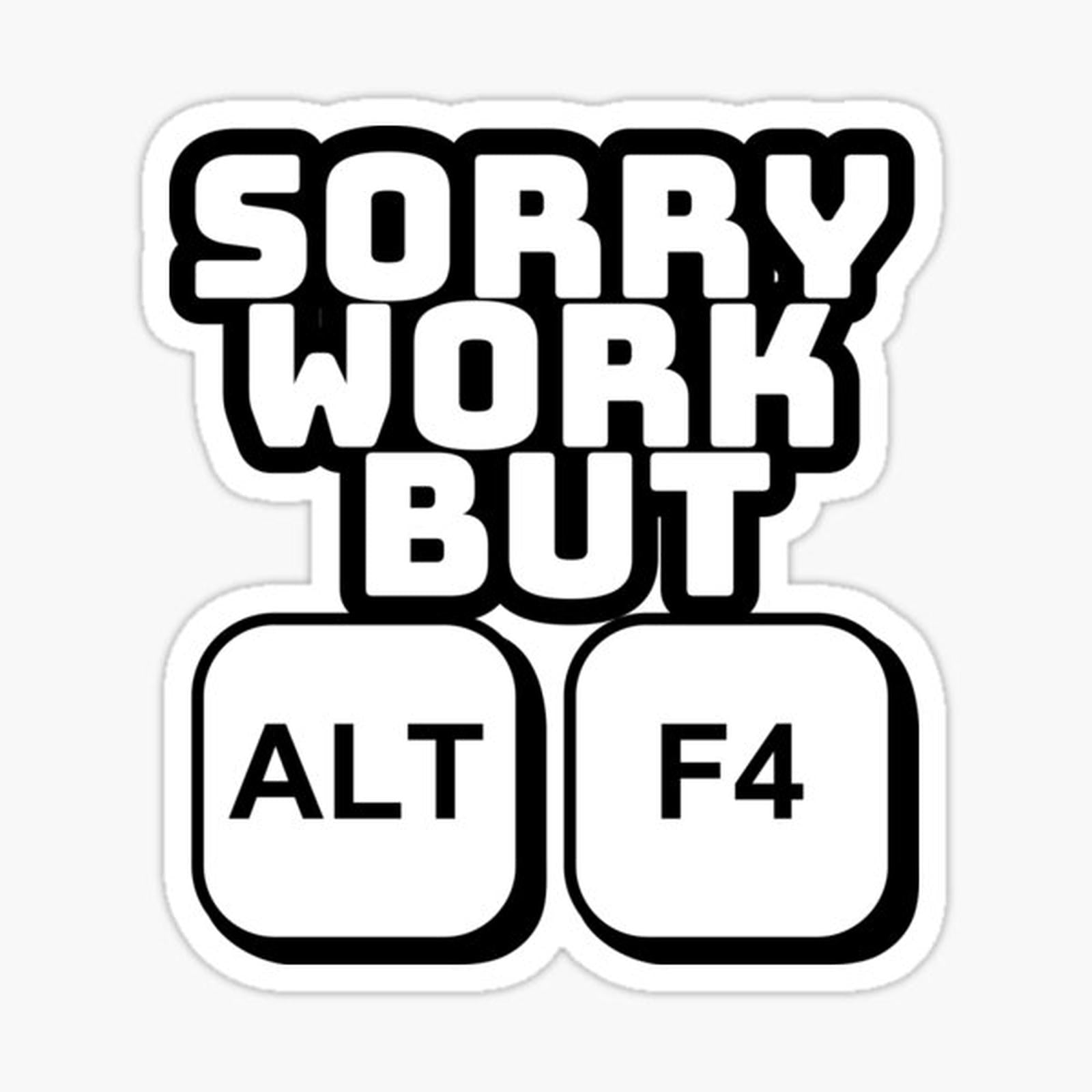 Sorry work but Alt F4