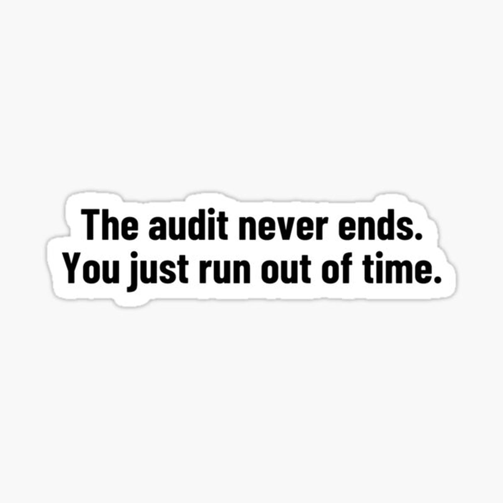 The audit never ends. You just run out of time.