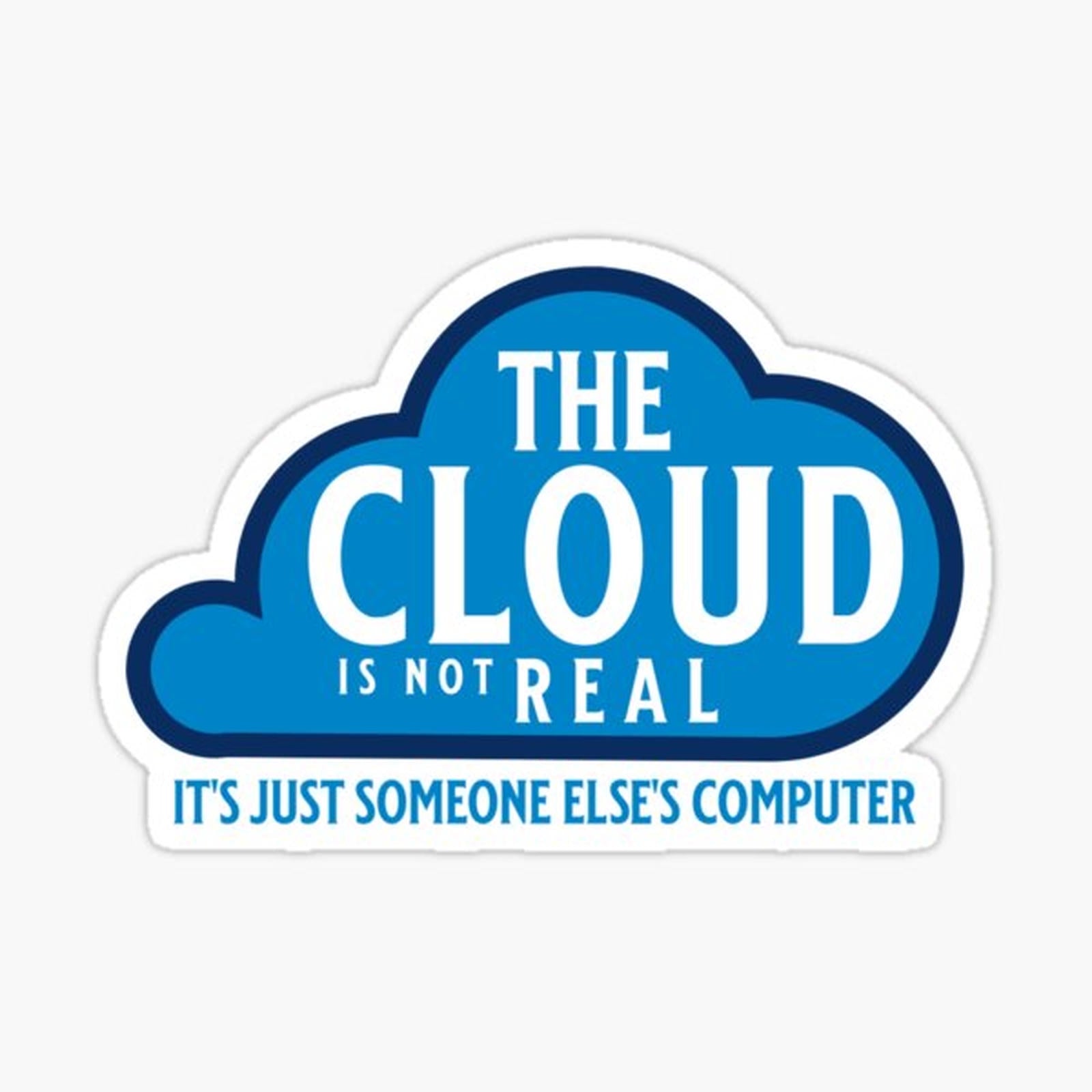 The Cloud is not Real it's just someone else's Computer