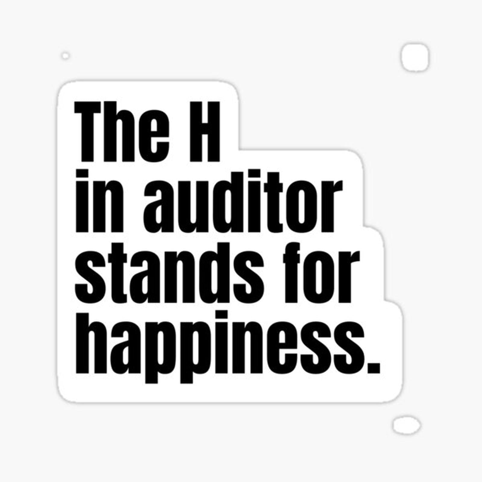 The H in auditor stands for happiness.