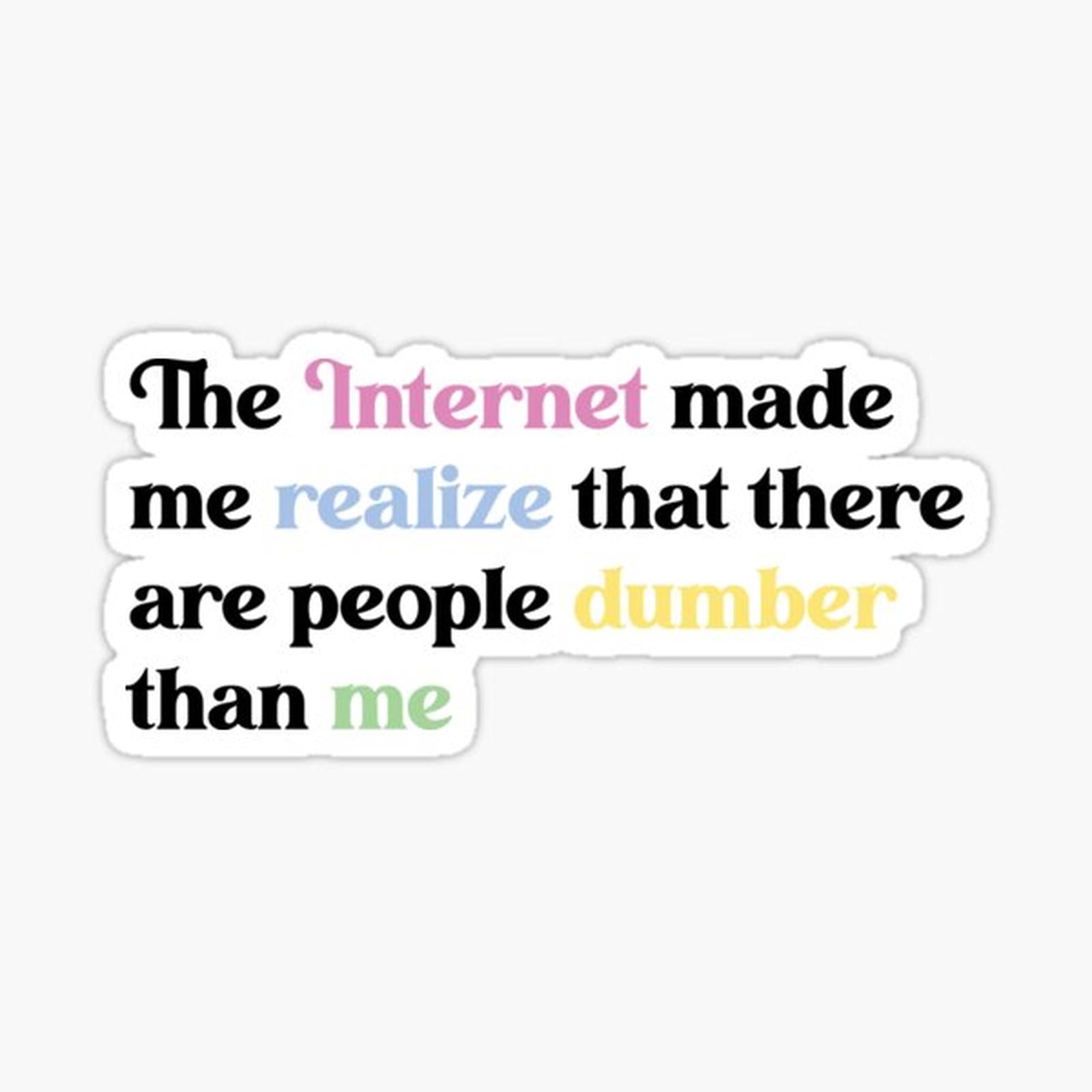 The internet made me realize that there are people dumber than me - sarcasm words