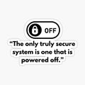 The only truly secure system is one that is powered off