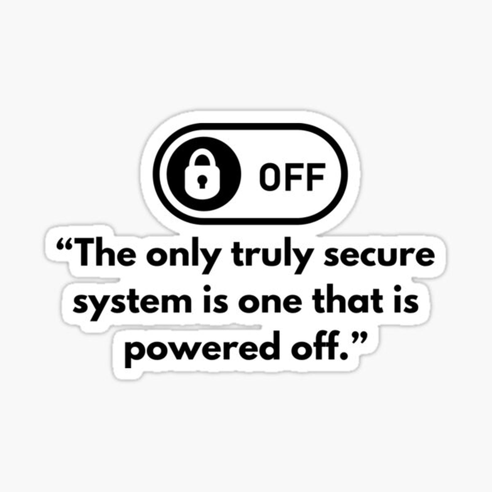 The only truly secure system is one that is powered off