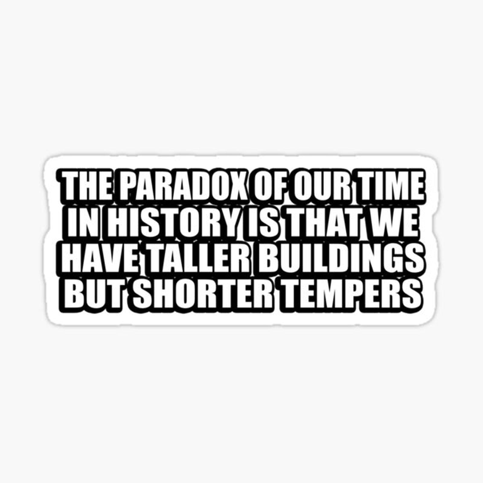 The paradox of our time in history is that we have taller buildings but shorter tempers
