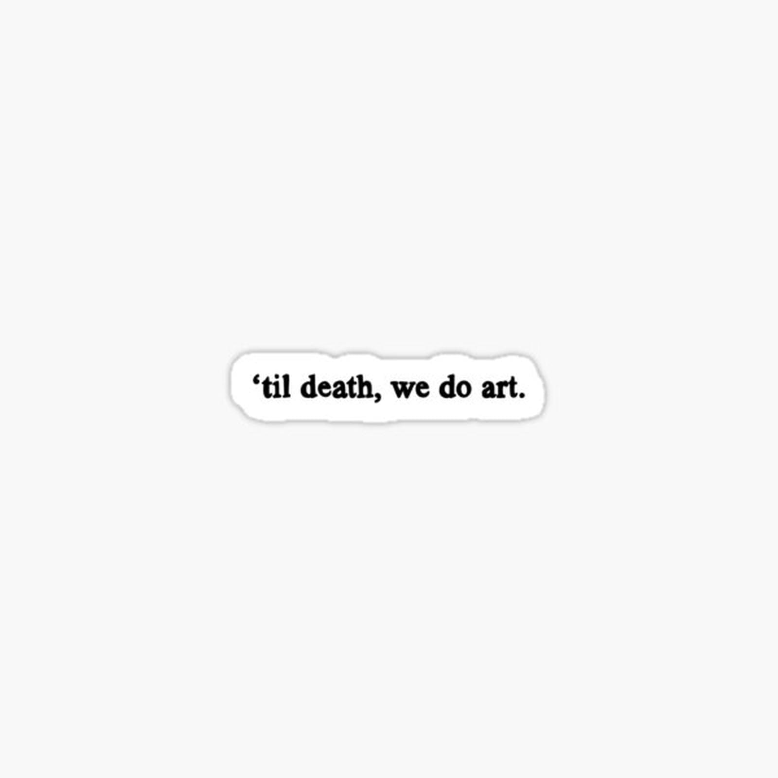 til death, we do art